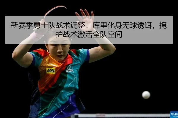 新赛季勇士队战术调整：库里化身无球诱饵，掩护战术激活全队空间