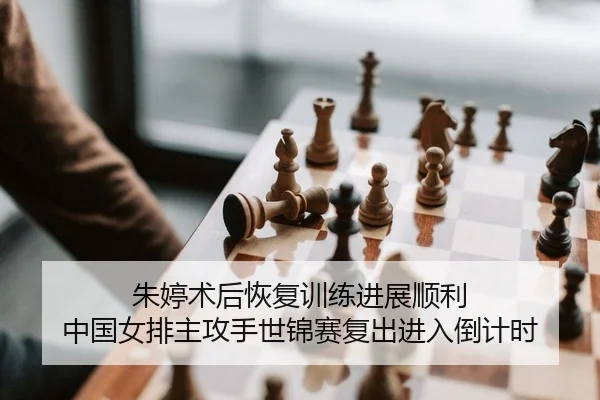 朱婷术后恢复训练进展顺利 中国女排主攻手世锦赛复出进入倒计时